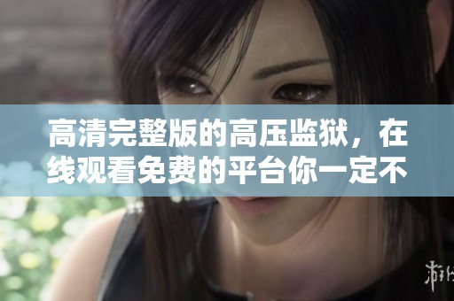 高清完整版的高压监狱，在线观看免费的平台你一定不能错过