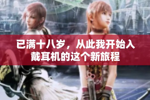 已满十八岁，从此我开始入戴耳机的这个新旅程