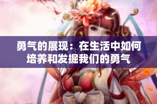 勇气的展现：在生活中如何培养和发掘我们的勇气