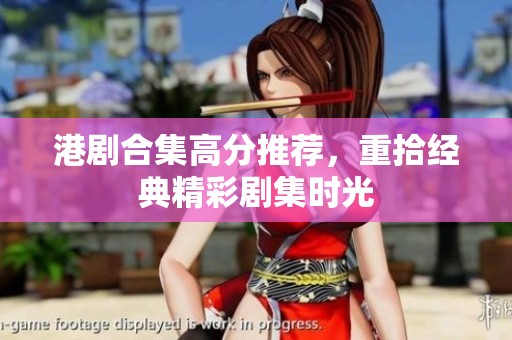 港剧合集高分推荐，重拾经典精彩剧集时光