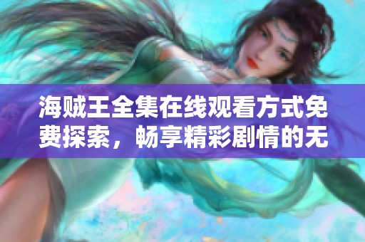 海贼王全集在线观看方式免费探索，畅享精彩剧情的无尽旅程