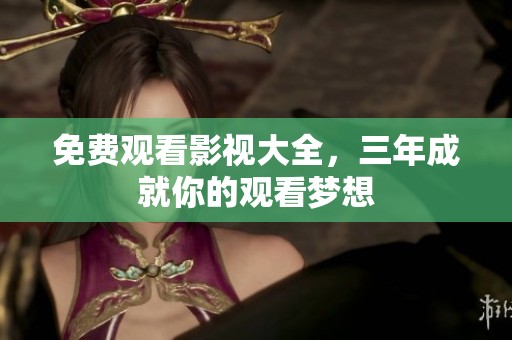 免费观看影视大全，三年成就你的观看梦想