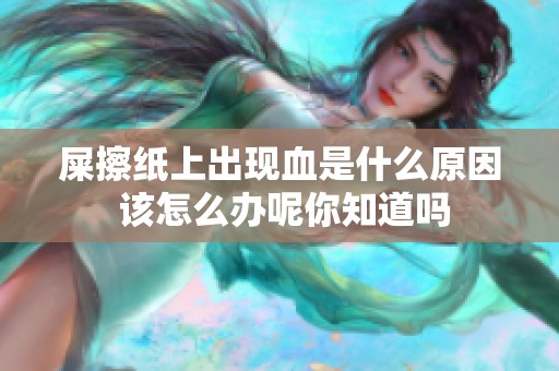 屎擦纸上出现血是什么原因 该怎么办呢你知道吗