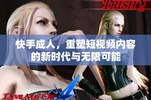 快手**，重塑短视频内容的新时代与无限可能