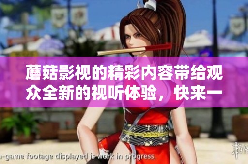 蘑菇影视的精彩内容带给观众全新的视听体验，快来一起探索吧！