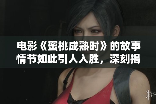 电影《蜜桃成熟时》的故事情节如此引人入胜，深刻揭示了成长与探索的主题