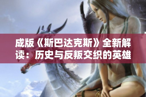 成版《斯巴达克斯》全新解读：历史与反叛交织的英雄传奇