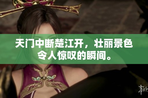 天门中断楚江开，壮丽景色令人惊叹的瞬间。