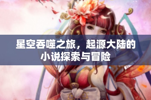 星空吞噬之旅，起源大陆的小说探索与冒险