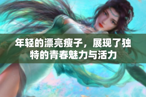 年轻的漂亮瘦子，展现了独特的青春魅力与活力