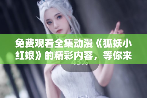 免费观看全集动漫《狐妖小红娘》的精彩内容，等你来探索与观看！