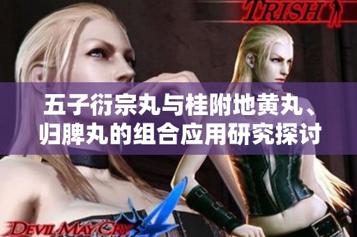 五子衍宗丸与桂附地黄丸、归脾丸的组合应用研究探讨