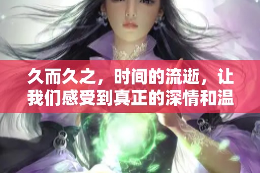久而久之，时间的流逝，让我们感受到真正的深情和温暖。