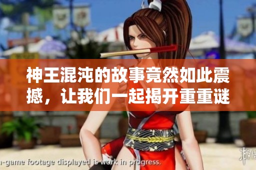 神王混沌的故事竟然如此震撼，让我们一起揭开重重谜团的真相