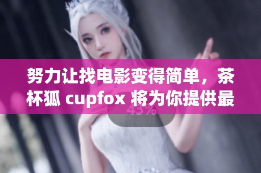 努力让找电影变得简单，茶杯狐 cupfox 将为你提供最好的帮助