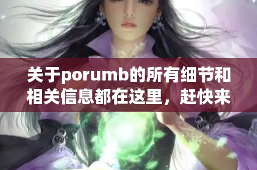 关于porumb的所有细节和相关信息都在这里，赶快来看一下吧！