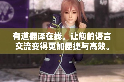 有道翻译在线，让您的语言交流变得更加便捷与高效。