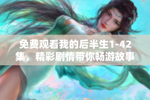 免费观看我的后半生1-42集，精彩剧情带你畅游故事世界