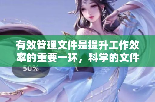 有效管理文件是提升工作效率的重要一环，科学的文件管理能助力工作更顺畅。
