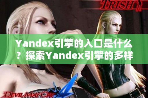 Yandex引擎的入口是什么？探索Yandex引擎的多样化入口方式