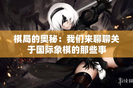 棋局的奥秘：我们来聊聊关于国际象棋的那些事