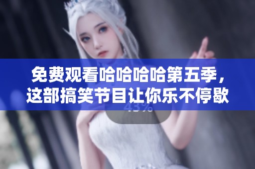 免费观看哈哈哈哈第五季，这部搞笑节目让你乐不停歇！