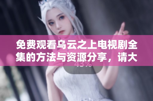 免费观看乌云之上电视剧全集的方法与资源分享，请大家关注！