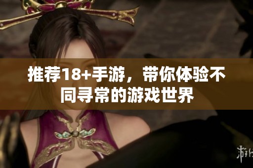推荐18+手游，带你体验不同寻常的游戏世界