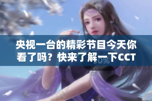央视一台的精彩节目今天你看了吗？快来了解一下CCTV1的最新动态吧！