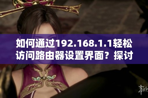 如何通过192.168.1.1轻松访问路由器设置界面？探讨这个方法的具体步骤