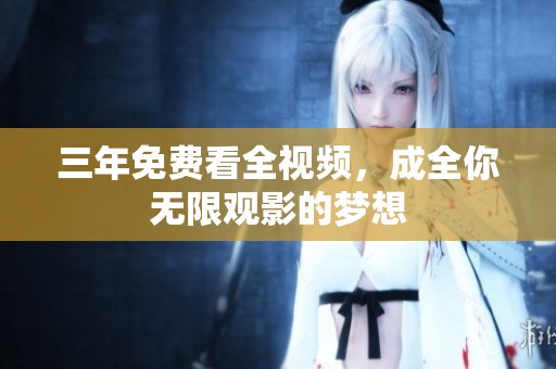 三年免费看全视频，成全你无限观影的梦想