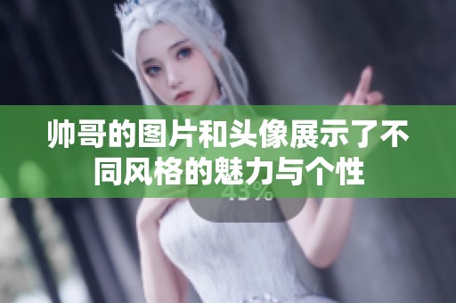 帅哥的图片和头像展示了不同风格的魅力与个性