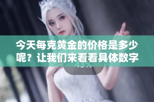 今天每克黄金的价格是多少呢？让我们来看看具体数字。