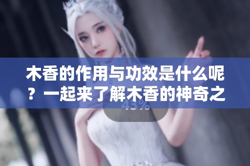 木香的作用与功效是什么呢？一起来了解木香的神奇之处吧！