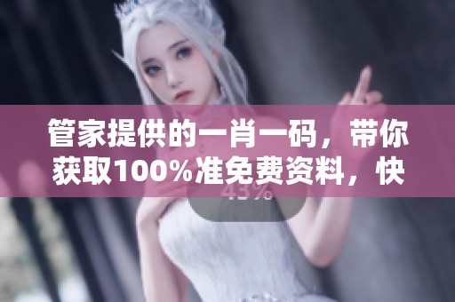 管家提供的**一码，带你获取100%准免费资料，快来一探究竟吧！