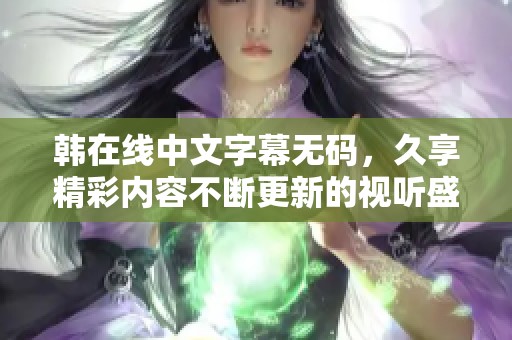 韩在线中文字幕**，久享精彩内容不断更新的视听盛宴