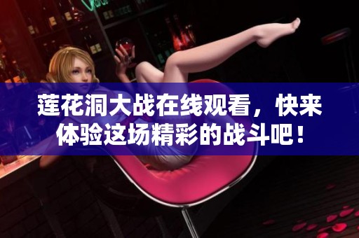 莲花洞大战在线观看，快来体验这场精彩的战斗吧！