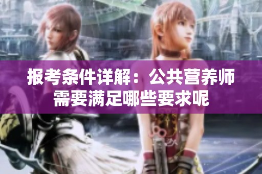 报考条件详解：公共营养师需要满足哪些要求呢