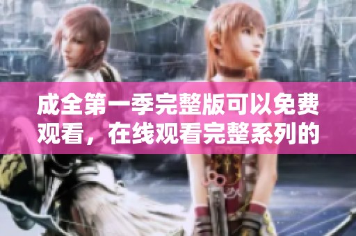 成全第一季完整版可以免费观看，在线观看完整系列的好去处