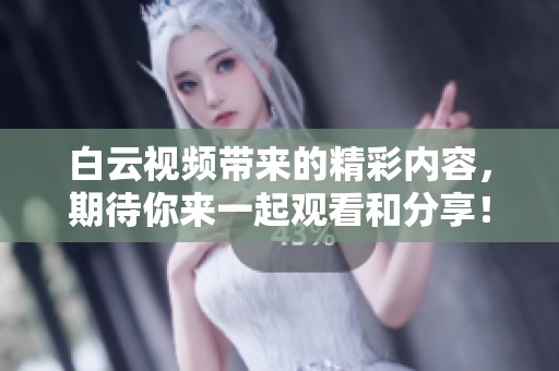 白云视频带来的精彩内容，期待你来一起观看和分享！