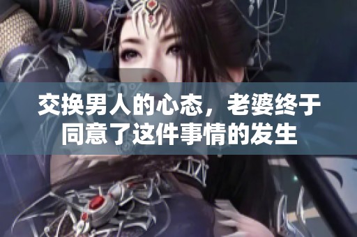 交换男人的心态，老婆终于同意了这件事情的发生
