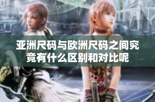 亚洲尺码与欧洲尺码之间究竟有什么区别和对比呢
