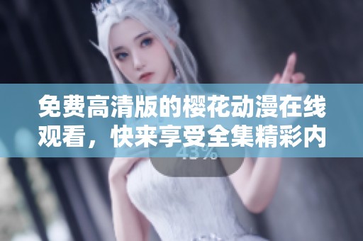 免费高清版的樱花动漫在线观看，快来享受全集精彩内容吧