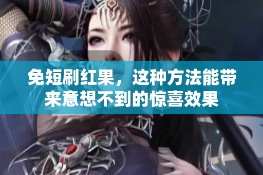 免短刷红果，这种方法能带来意想不到的惊喜效果