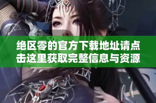 绝区零的官方下载地址请点击这里获取完整信息与资源