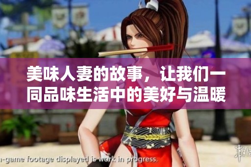 美味人妻的故事，让我们一同品味生活中的美好与温暖