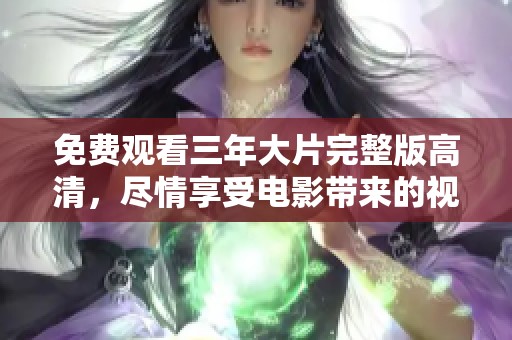 免费观看三年大片完整版高清，尽情享受电影带来的视听盛宴！