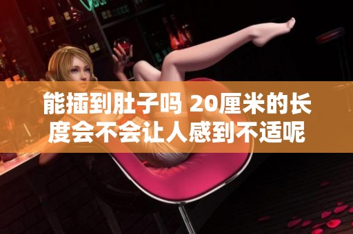 能插到肚子吗 20厘米的长度会不会让人感到不适呢