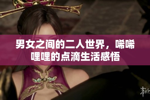 男女之间的二人世界，唏唏哩哩的点滴生活感悟