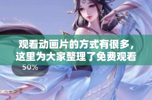 观看动画片的方式有很多，这里为大家整理了免费观看大全